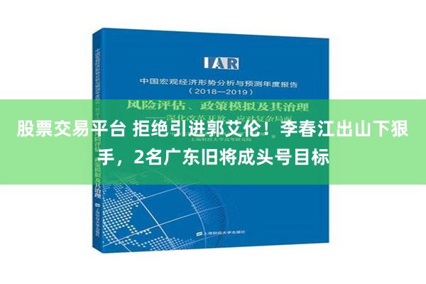 股票交易平台 拒绝引进郭艾伦！李春江出山下狠手，2名广东旧将成头号目标