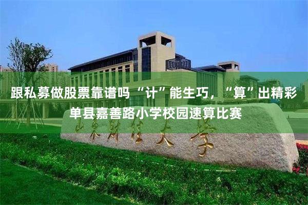 跟私募做股票靠谱吗 “计”能生巧，“算”出精彩 单县嘉善路小学校园速算比赛