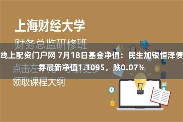 线上配资门户网 7月18日基金净值：民生加银恒泽债券最新净值1.1095，跌0.07%