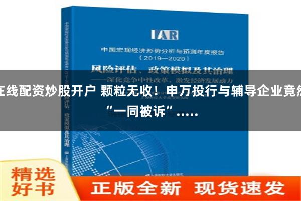 在线配资炒股开户 颗粒无收！申万投行与辅导企业竟然“一同被诉”.....