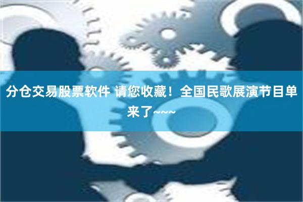 分仓交易股票软件 请您收藏！全国民歌展演节目单来了~~~