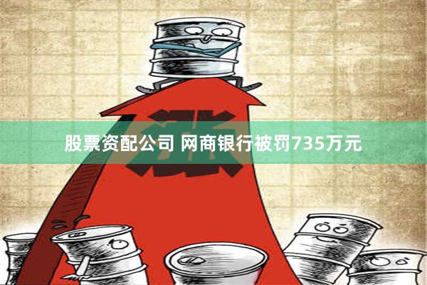 股票资配公司 网商银行被罚735万元