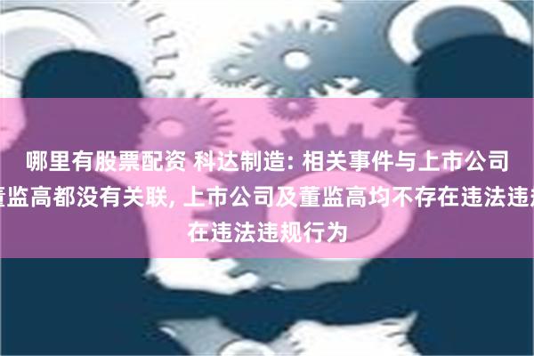 哪里有股票配资 科达制造: 相关事件与上市公司及其董监高都没有关联, 上市公司及董监高均不存在违法违规行为