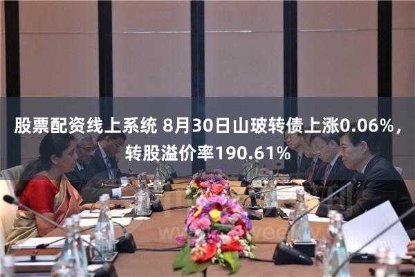 股票配资线上系统 8月30日山玻转债上涨0.06%，转股溢价率190.61%