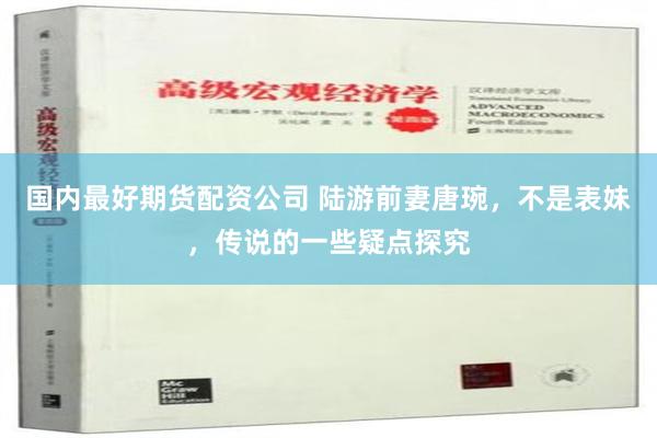 国内最好期货配资公司 陆游前妻唐琬，不是表妹，传说的一些疑点探究