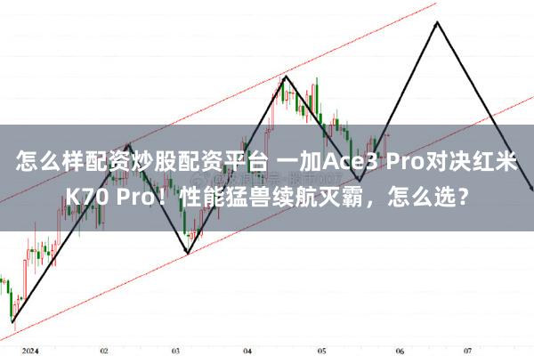 怎么样配资炒股配资平台 一加Ace3 Pro对决红米K70 Pro！性能猛兽续航灭霸，怎么选？