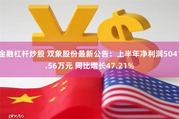 金融杠杆炒股 双象股份最新公告：上半年净利润5041.56万元 同比增长47.21%