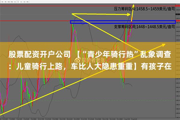 股票配资开户公司 【“青少年骑行热”乱象调查：儿童骑行上路，车比人大隐患重重】有孩子在