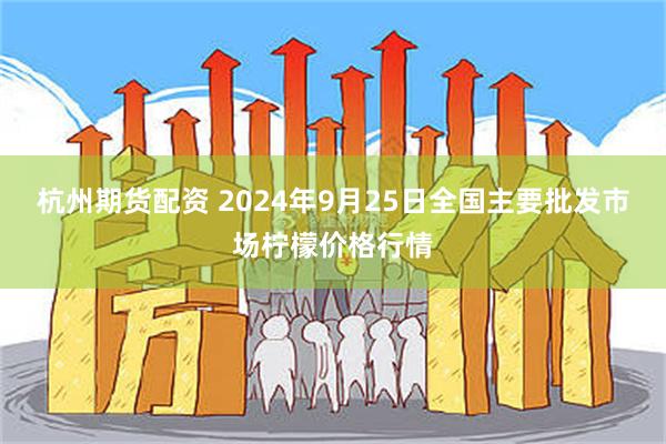 杭州期货配资 2024年9月25日全国主要批发市场柠檬价格行情