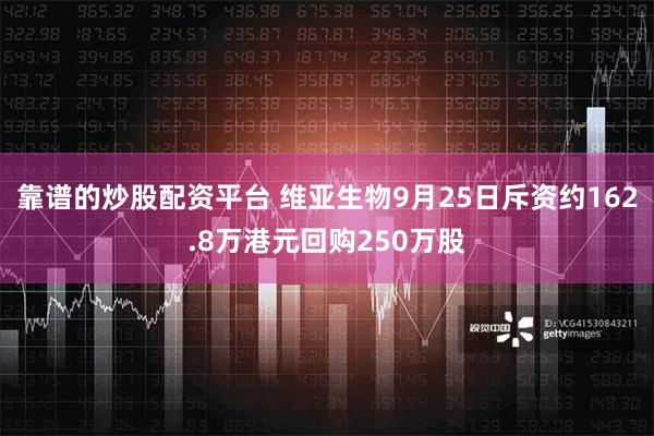 靠谱的炒股配资平台 维亚生物9月25日斥资约162.8万港元回购250万股