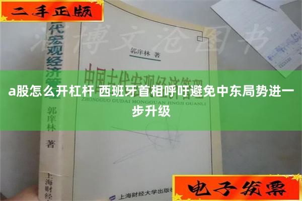 a股怎么开杠杆 西班牙首相呼吁避免中东局势进一步升级