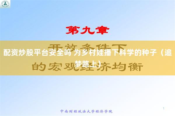 配资炒股平台安全吗 为乡村娃播下科学的种子（追梦路上）