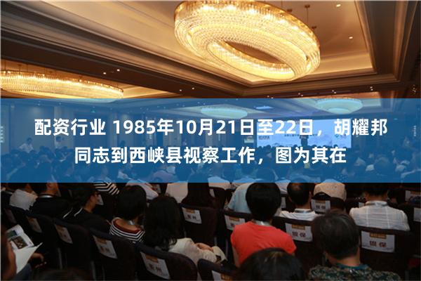 配资行业 1985年10月21日至22日，胡耀邦同志到西峡县视察工作，图为其在