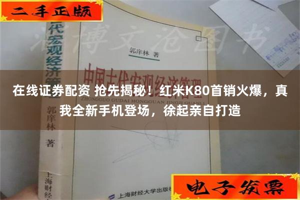 在线证券配资 抢先揭秘！红米K80首销火爆，真我全新手机登场，徐起亲自打造