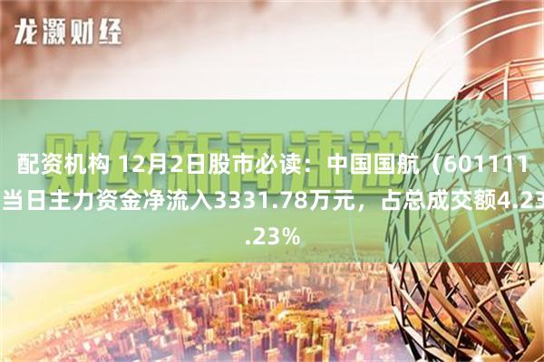 配资机构 12月2日股市必读：中国国航（601111）当日主力资金净流入3331.78万元，占总成交额4.23%