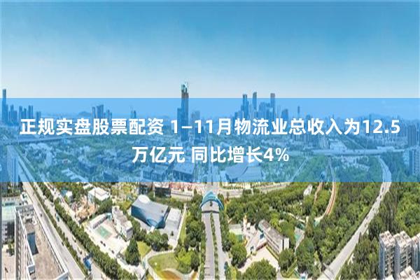 正规实盘股票配资 1—11月物流业总收入为12.5万亿元 同比增长4%