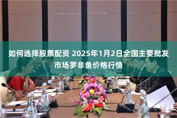 如何选择股票配资 2025年1月2日全国主要批发市场罗非鱼价格行情