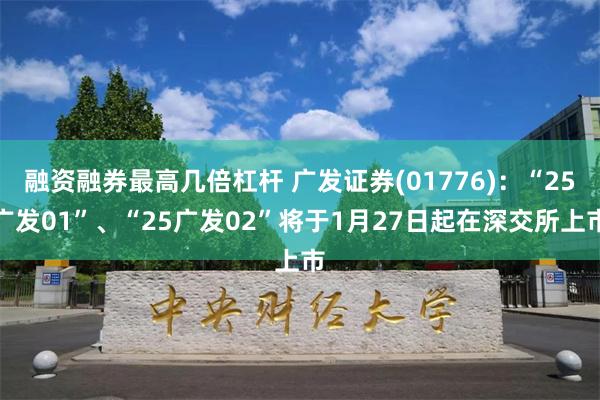 融资融券最高几倍杠杆 广发证券(01776)：“25广发01”、“25广发02”将于1月27日起在深交所上市