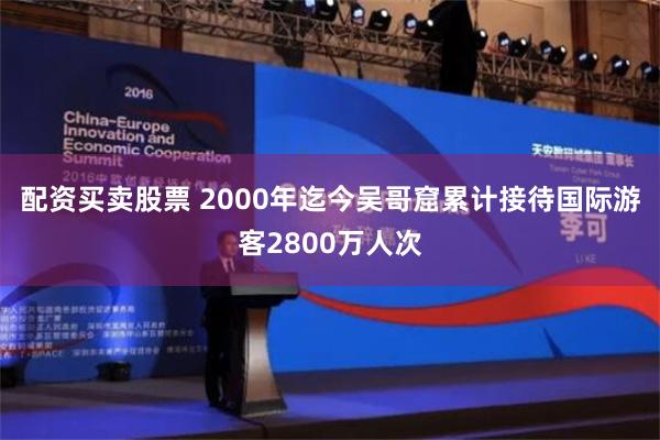 配资买卖股票 2000年迄今吴哥窟累计接待国际游客2800万人次