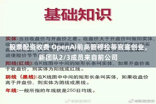 股票配资收费 OpenAI前高管穆拉蒂官宣创业，新团队2/3成员来自前公司